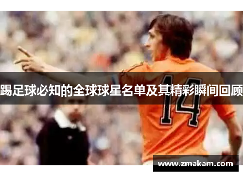 踢足球必知的全球球星名单及其精彩瞬间回顾