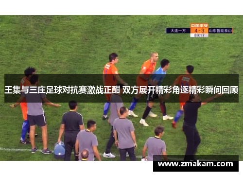 王集与三庄足球对抗赛激战正酣 双方展开精彩角逐精彩瞬间回顾