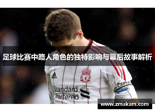足球比赛中路人角色的独特影响与幕后故事解析