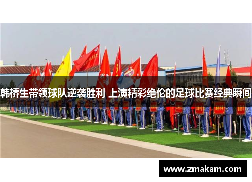 韩桥生带领球队逆袭胜利 上演精彩绝伦的足球比赛经典瞬间