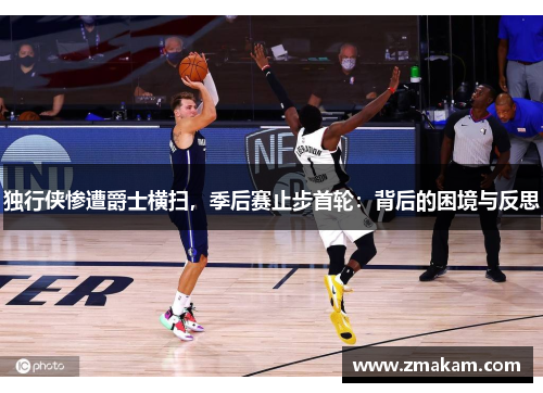 独行侠惨遭爵士横扫，季后赛止步首轮：背后的困境与反思
