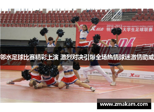 邻水足球比赛精彩上演 激烈对决引爆全场热情球迷激情助威